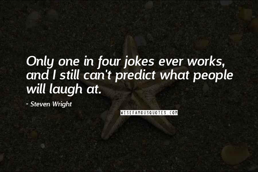 Steven Wright Quotes: Only one in four jokes ever works, and I still can't predict what people will laugh at.