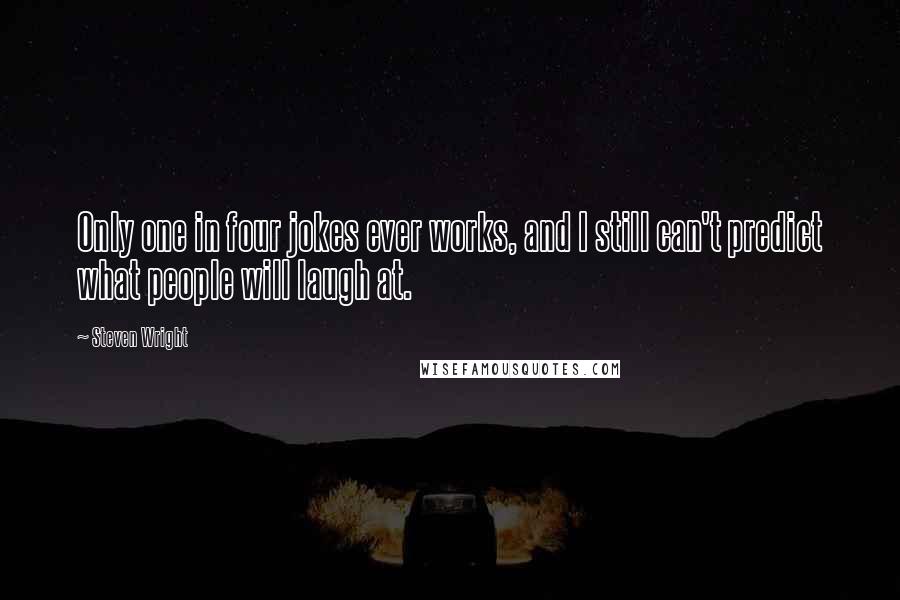 Steven Wright Quotes: Only one in four jokes ever works, and I still can't predict what people will laugh at.