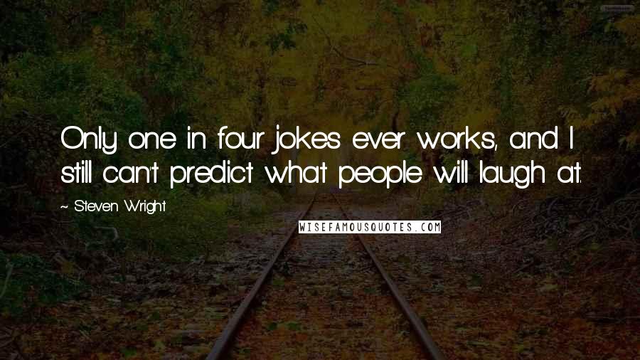 Steven Wright Quotes: Only one in four jokes ever works, and I still can't predict what people will laugh at.