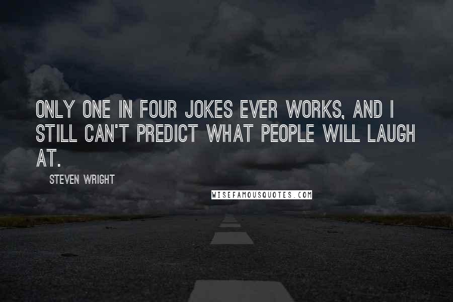 Steven Wright Quotes: Only one in four jokes ever works, and I still can't predict what people will laugh at.