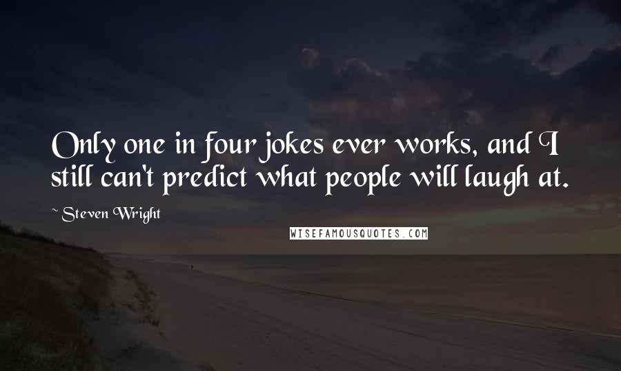 Steven Wright Quotes: Only one in four jokes ever works, and I still can't predict what people will laugh at.