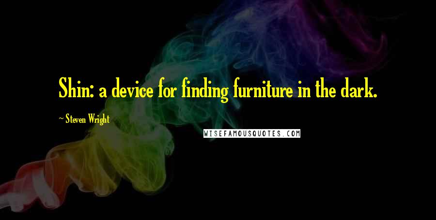 Steven Wright Quotes: Shin: a device for finding furniture in the dark.