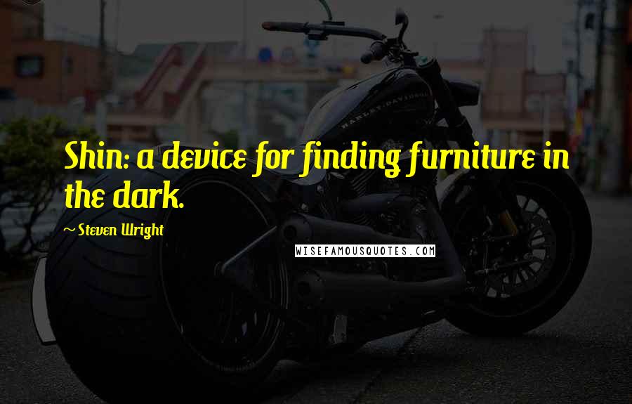 Steven Wright Quotes: Shin: a device for finding furniture in the dark.