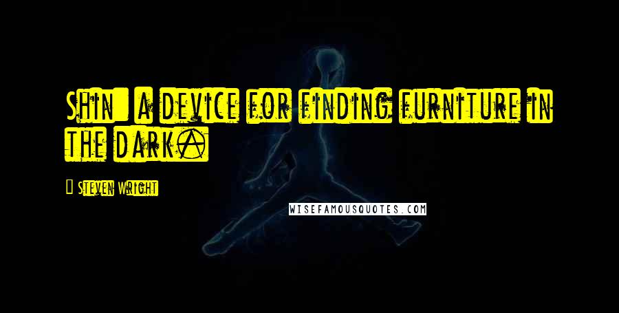 Steven Wright Quotes: Shin: a device for finding furniture in the dark.