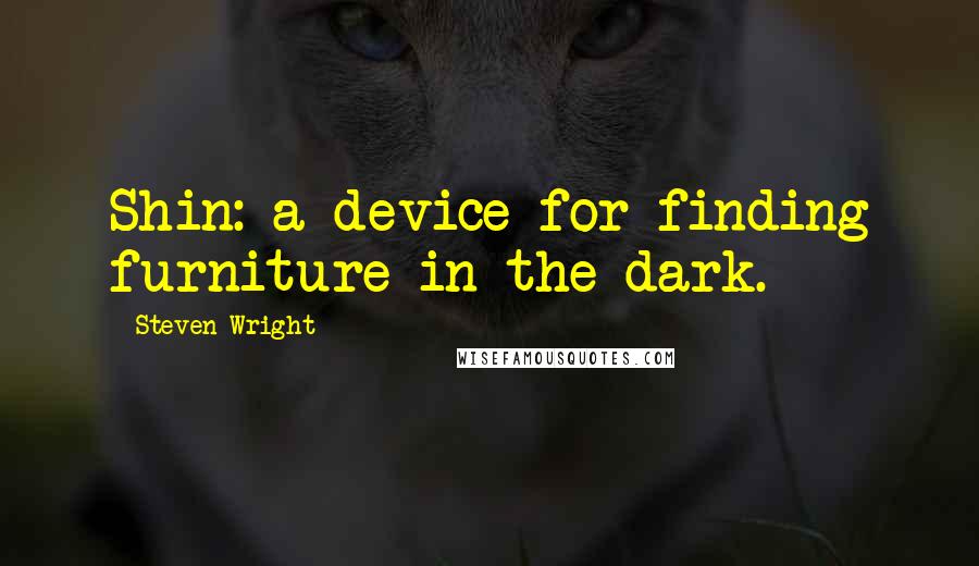 Steven Wright Quotes: Shin: a device for finding furniture in the dark.