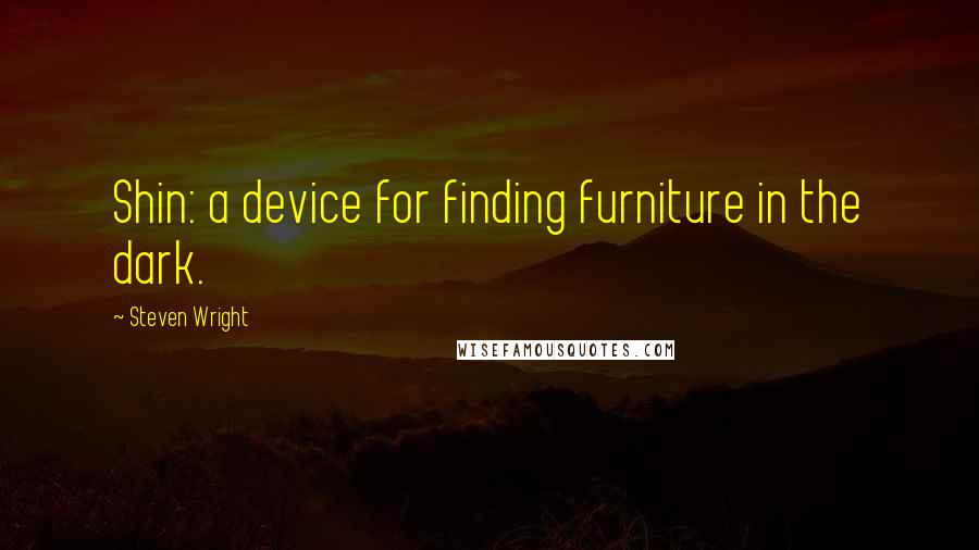 Steven Wright Quotes: Shin: a device for finding furniture in the dark.