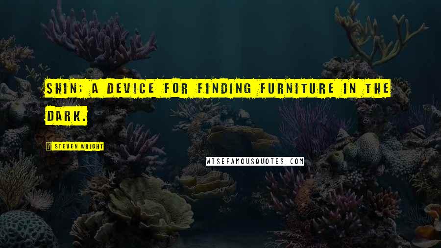 Steven Wright Quotes: Shin: a device for finding furniture in the dark.