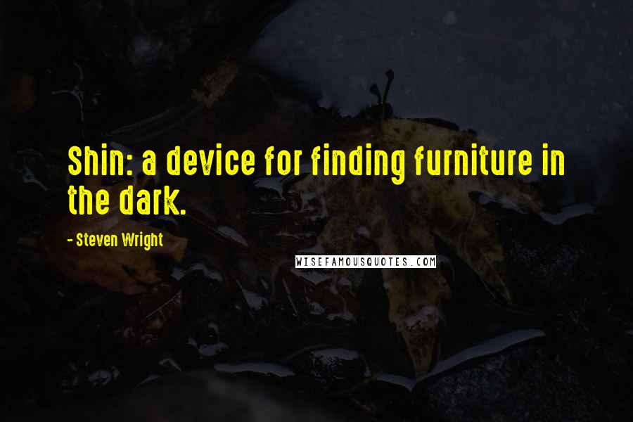 Steven Wright Quotes: Shin: a device for finding furniture in the dark.