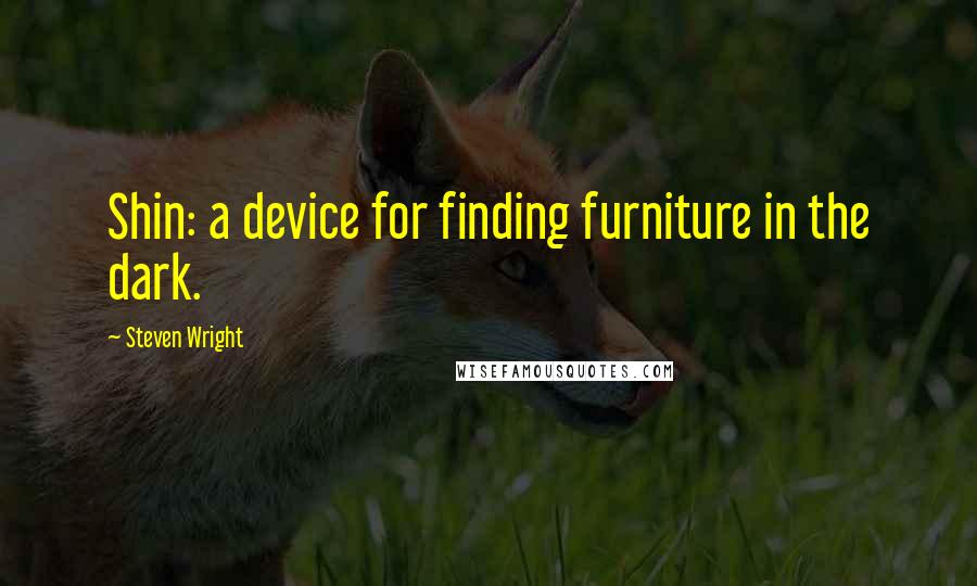 Steven Wright Quotes: Shin: a device for finding furniture in the dark.