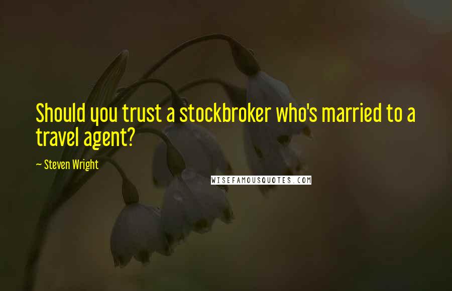 Steven Wright Quotes: Should you trust a stockbroker who's married to a travel agent?