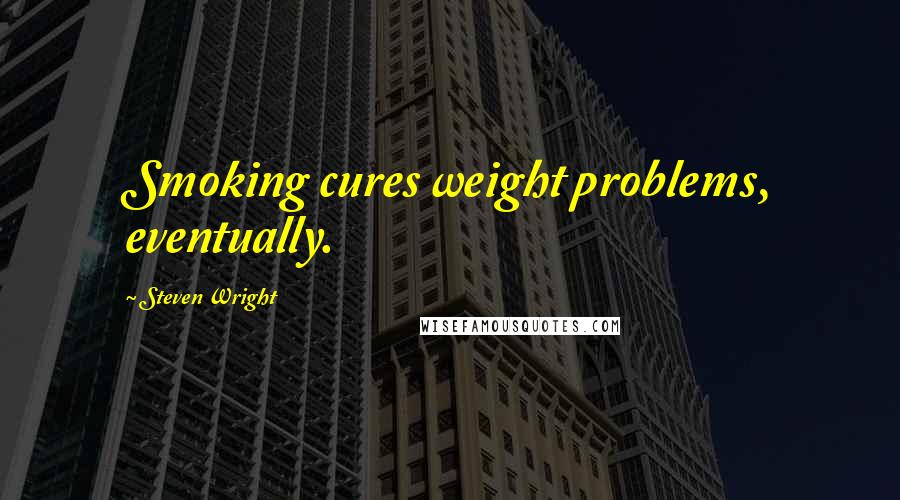 Steven Wright Quotes: Smoking cures weight problems, eventually.