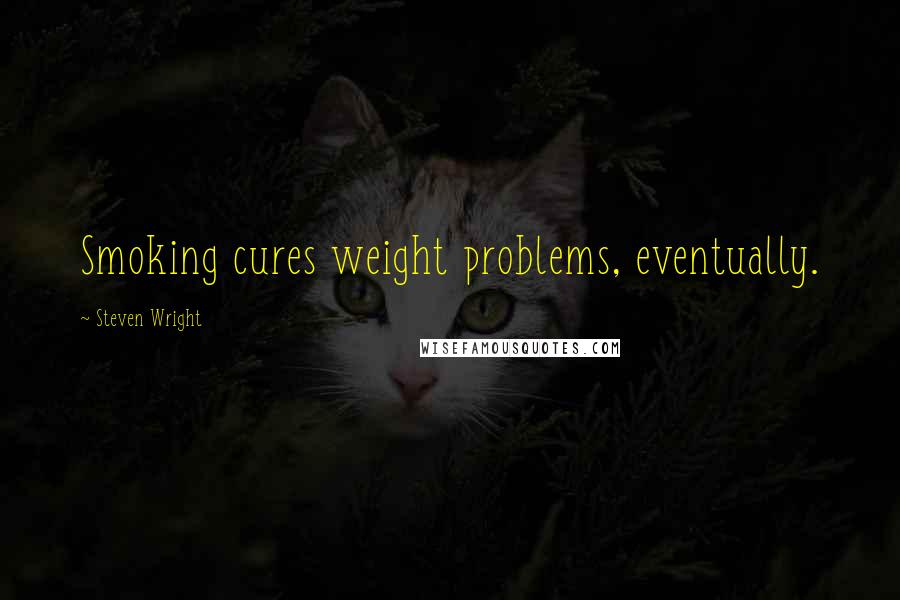 Steven Wright Quotes: Smoking cures weight problems, eventually.