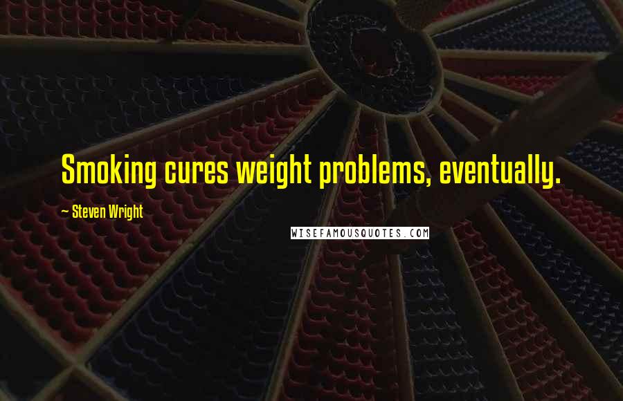 Steven Wright Quotes: Smoking cures weight problems, eventually.