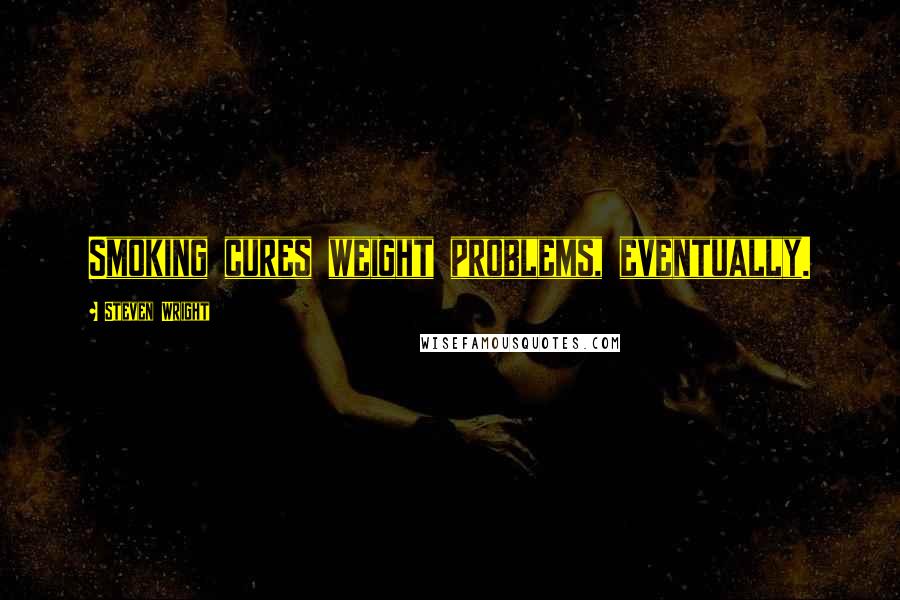 Steven Wright Quotes: Smoking cures weight problems, eventually.