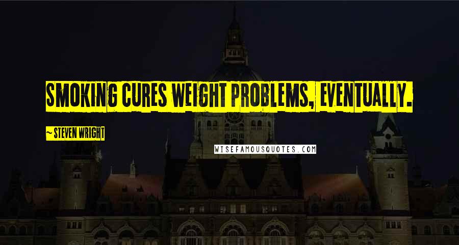 Steven Wright Quotes: Smoking cures weight problems, eventually.