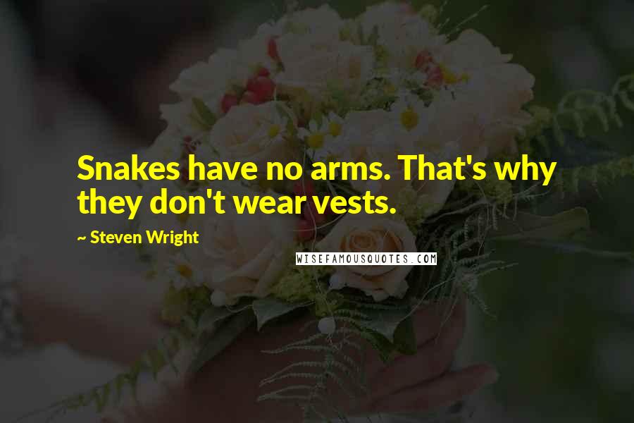 Steven Wright Quotes: Snakes have no arms. That's why they don't wear vests.