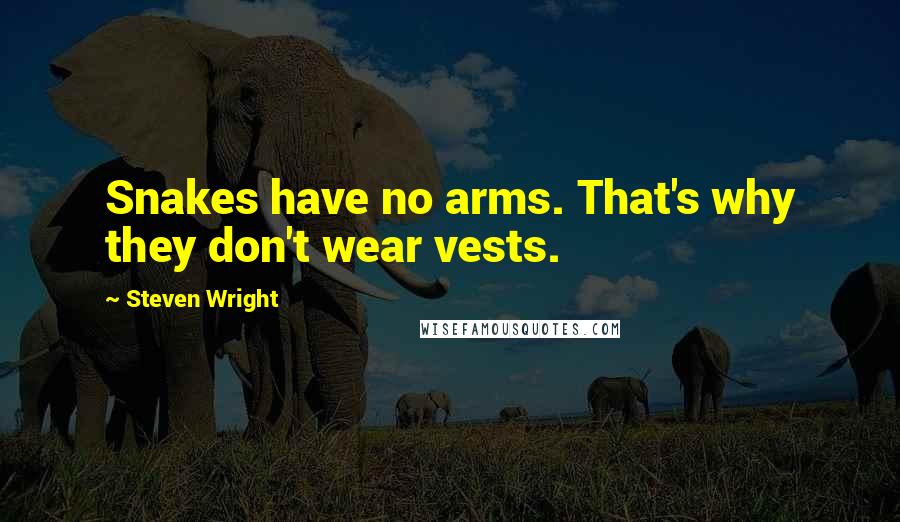 Steven Wright Quotes: Snakes have no arms. That's why they don't wear vests.