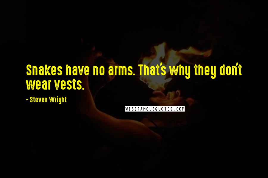 Steven Wright Quotes: Snakes have no arms. That's why they don't wear vests.