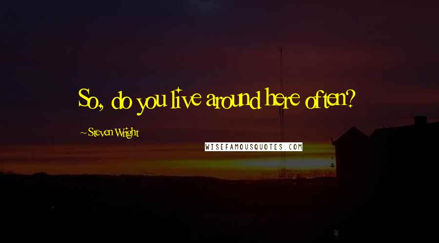 Steven Wright Quotes: So, do you live around here often?