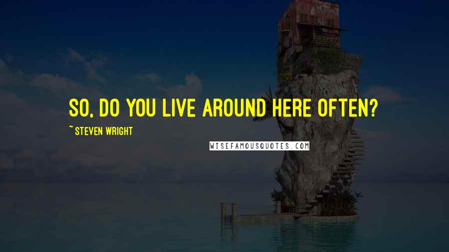 Steven Wright Quotes: So, do you live around here often?