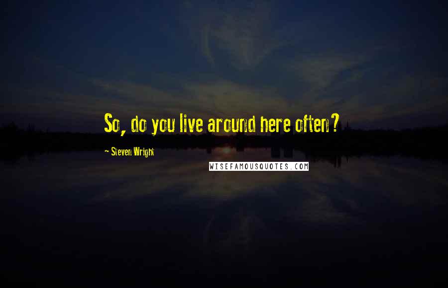Steven Wright Quotes: So, do you live around here often?