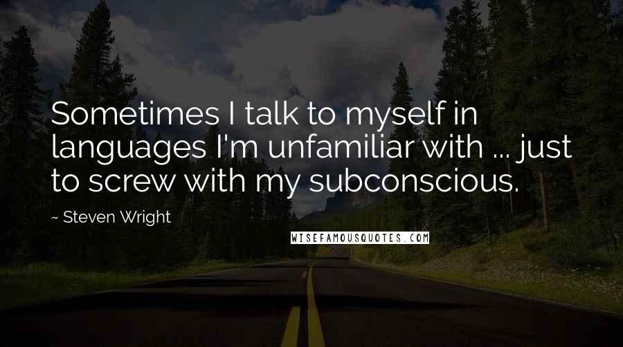Steven Wright Quotes: Sometimes I talk to myself in languages I'm unfamiliar with ... just to screw with my subconscious.