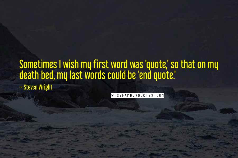 Steven Wright Quotes: Sometimes I wish my first word was 'quote,' so that on my death bed, my last words could be 'end quote.'