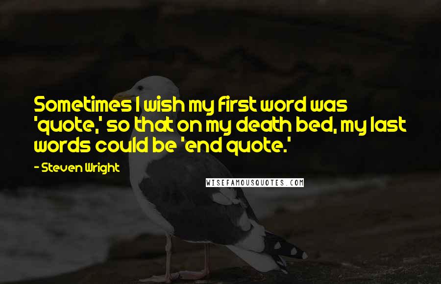 Steven Wright Quotes: Sometimes I wish my first word was 'quote,' so that on my death bed, my last words could be 'end quote.'