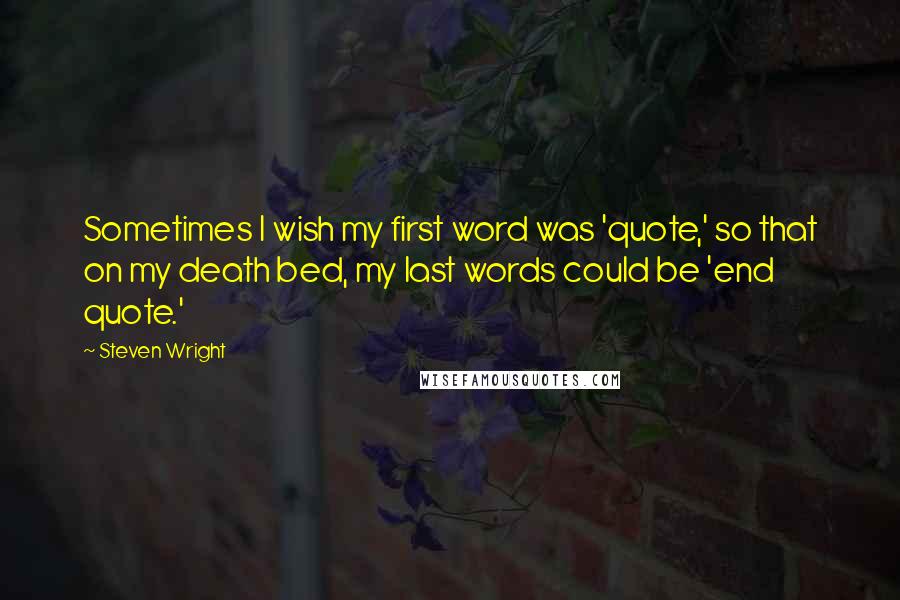 Steven Wright Quotes: Sometimes I wish my first word was 'quote,' so that on my death bed, my last words could be 'end quote.'