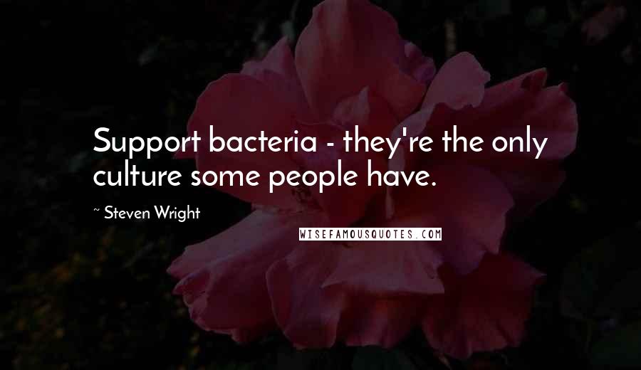 Steven Wright Quotes: Support bacteria - they're the only culture some people have.