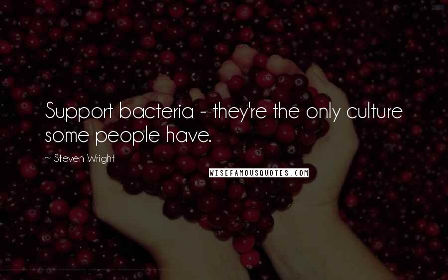 Steven Wright Quotes: Support bacteria - they're the only culture some people have.