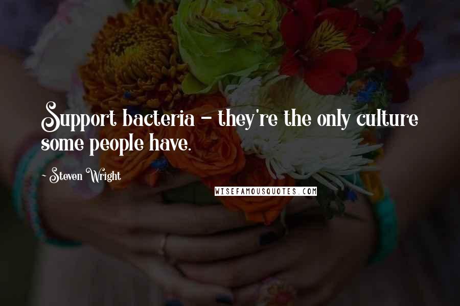 Steven Wright Quotes: Support bacteria - they're the only culture some people have.