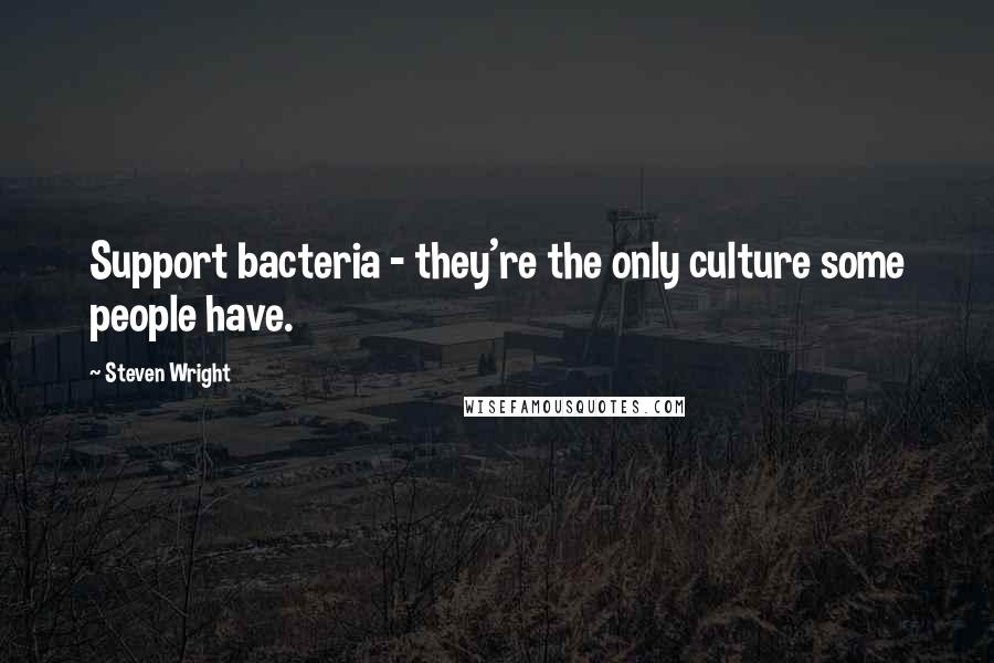 Steven Wright Quotes: Support bacteria - they're the only culture some people have.