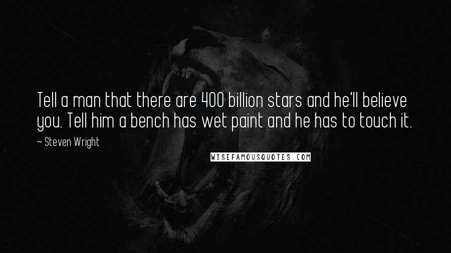 Steven Wright Quotes: Tell a man that there are 400 billion stars and he'll believe you. Tell him a bench has wet paint and he has to touch it.