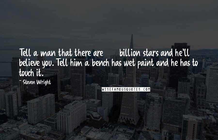 Steven Wright Quotes: Tell a man that there are 400 billion stars and he'll believe you. Tell him a bench has wet paint and he has to touch it.