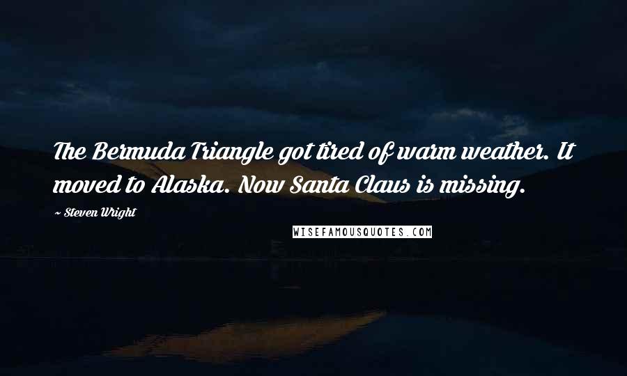 Steven Wright Quotes: The Bermuda Triangle got tired of warm weather. It moved to Alaska. Now Santa Claus is missing.