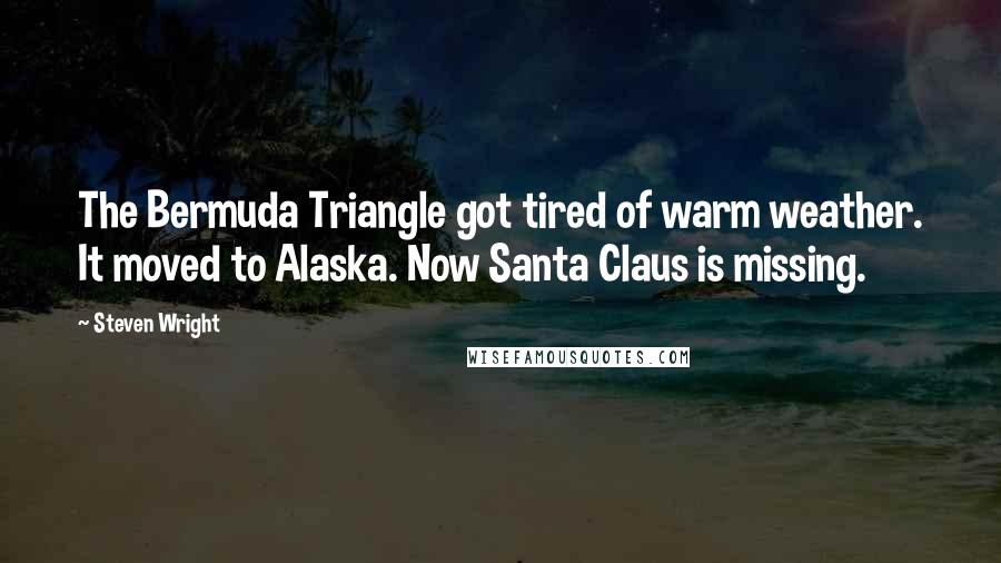 Steven Wright Quotes: The Bermuda Triangle got tired of warm weather. It moved to Alaska. Now Santa Claus is missing.