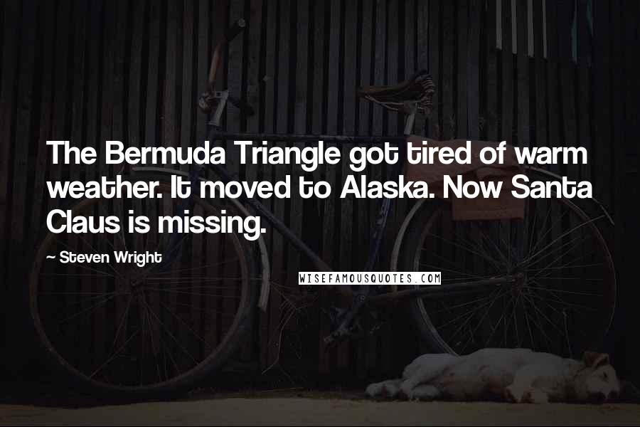 Steven Wright Quotes: The Bermuda Triangle got tired of warm weather. It moved to Alaska. Now Santa Claus is missing.