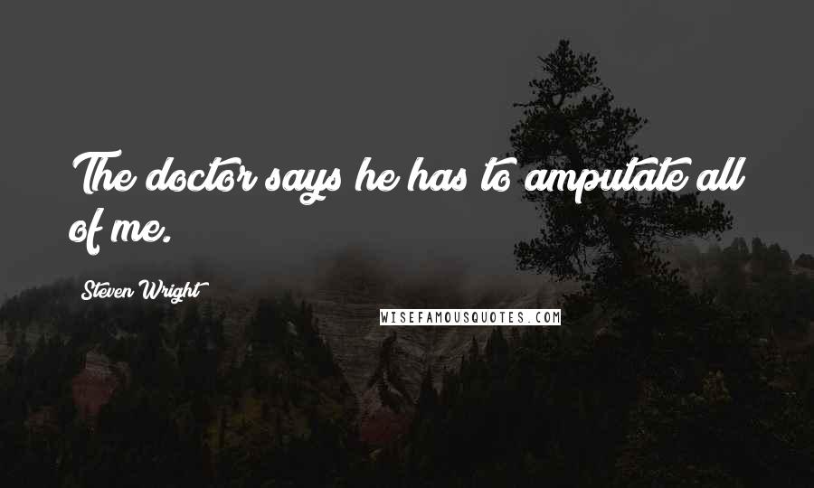 Steven Wright Quotes: The doctor says he has to amputate all of me.