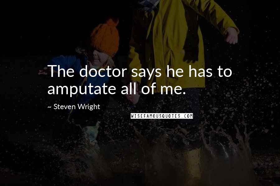 Steven Wright Quotes: The doctor says he has to amputate all of me.