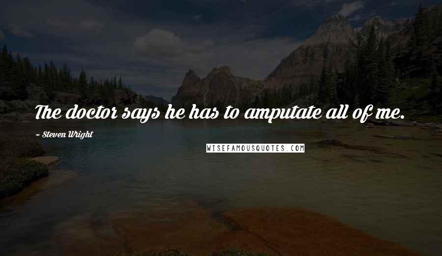 Steven Wright Quotes: The doctor says he has to amputate all of me.