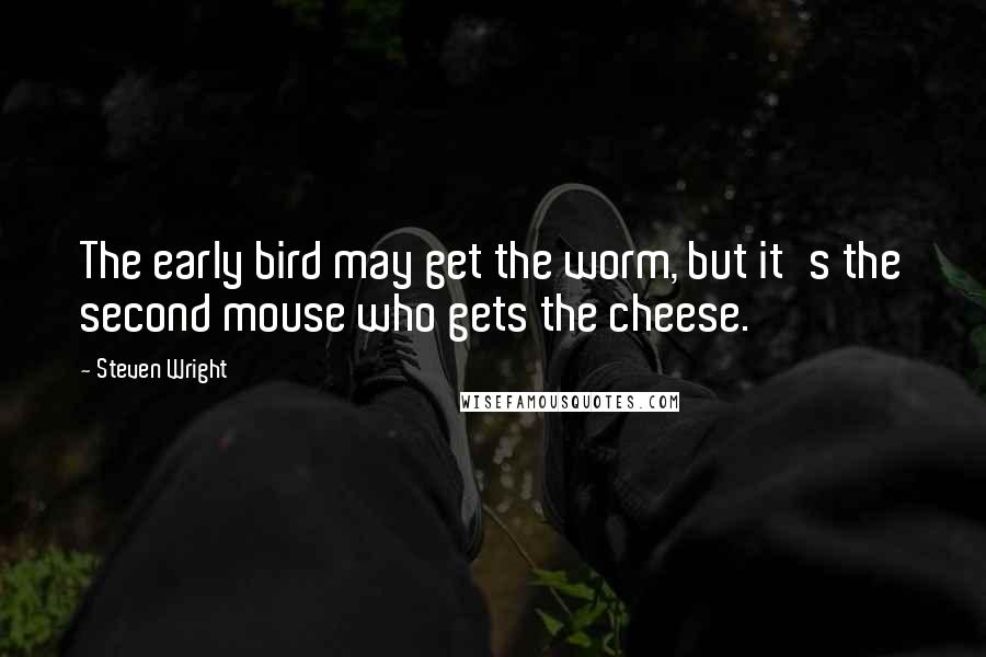 Steven Wright Quotes: The early bird may get the worm, but it's the second mouse who gets the cheese.