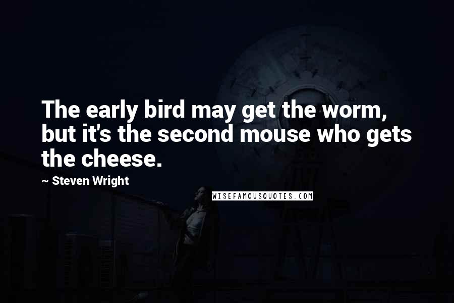 Steven Wright Quotes: The early bird may get the worm, but it's the second mouse who gets the cheese.