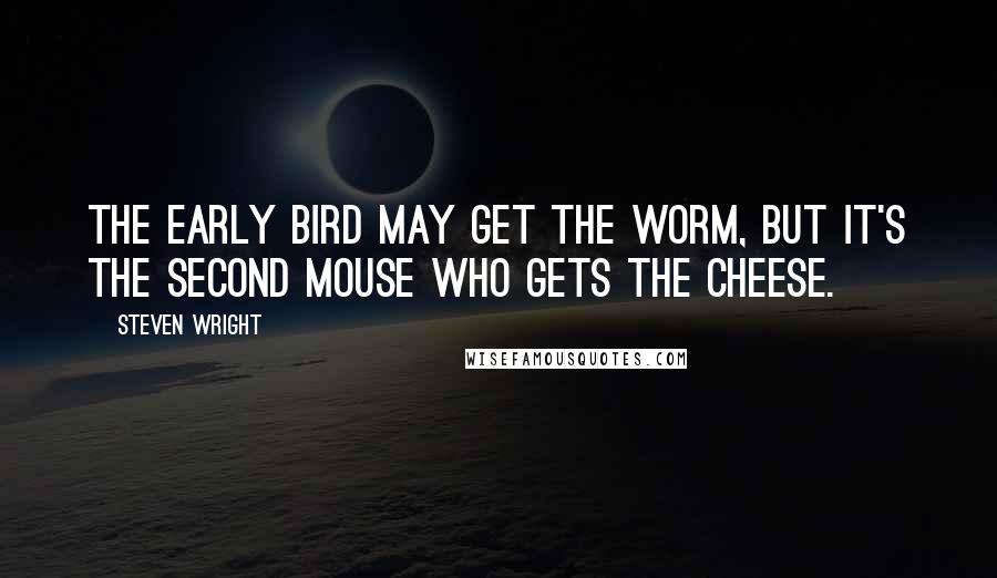 Steven Wright Quotes: The early bird may get the worm, but it's the second mouse who gets the cheese.