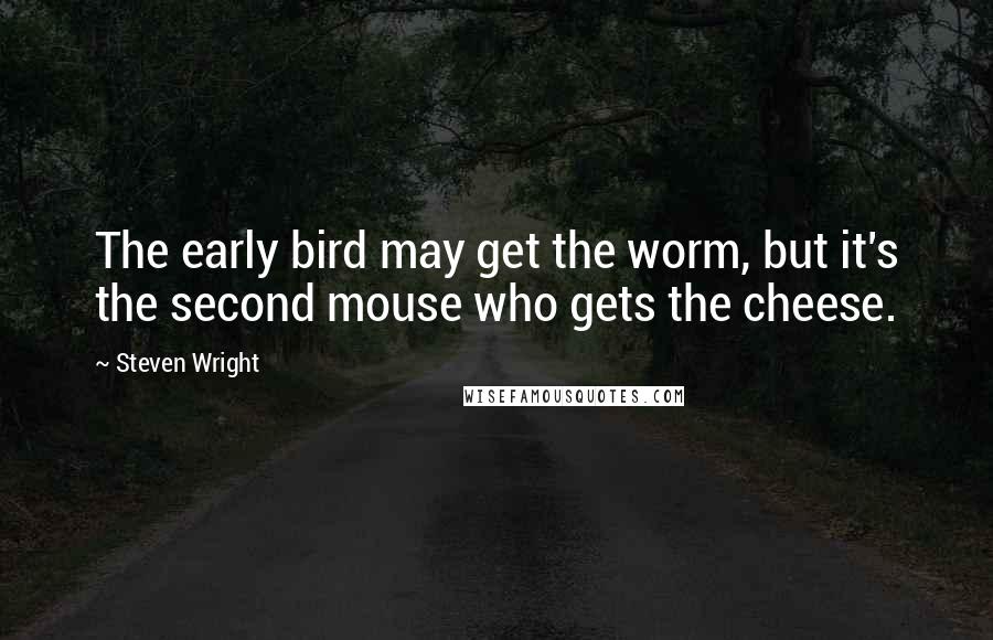Steven Wright Quotes: The early bird may get the worm, but it's the second mouse who gets the cheese.