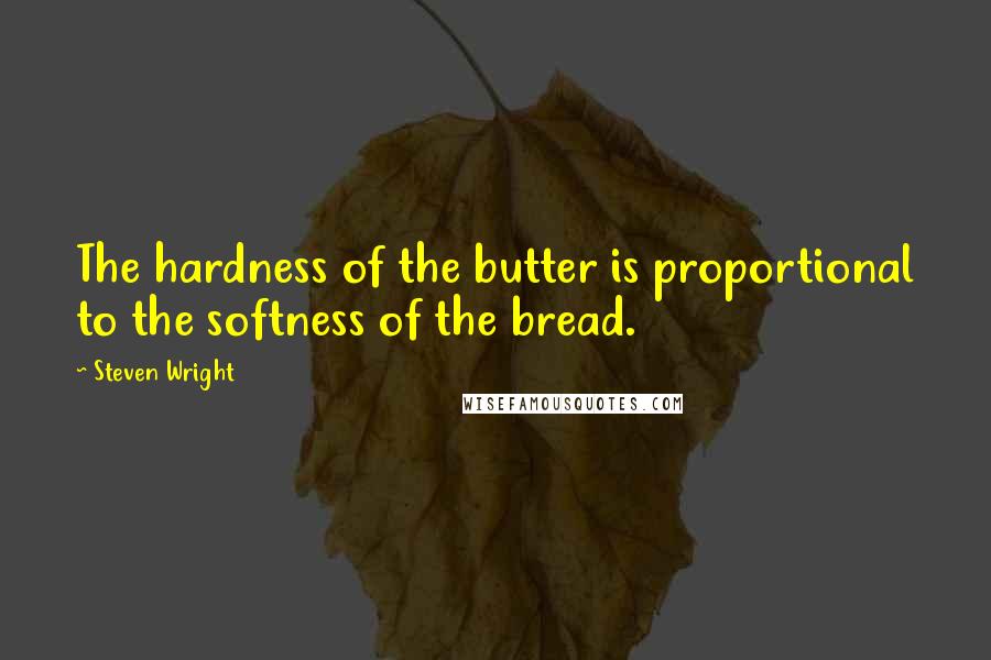 Steven Wright Quotes: The hardness of the butter is proportional to the softness of the bread.