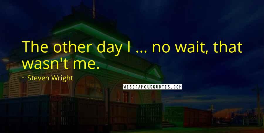 Steven Wright Quotes: The other day I ... no wait, that wasn't me.