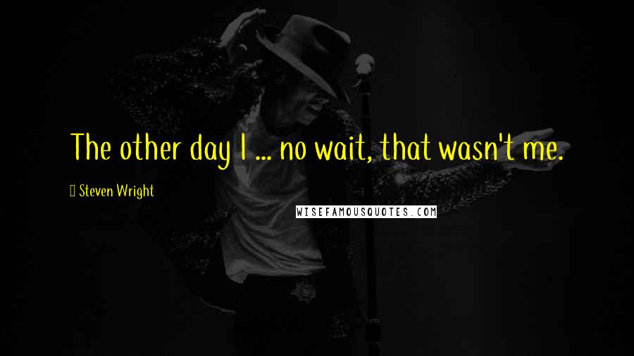 Steven Wright Quotes: The other day I ... no wait, that wasn't me.