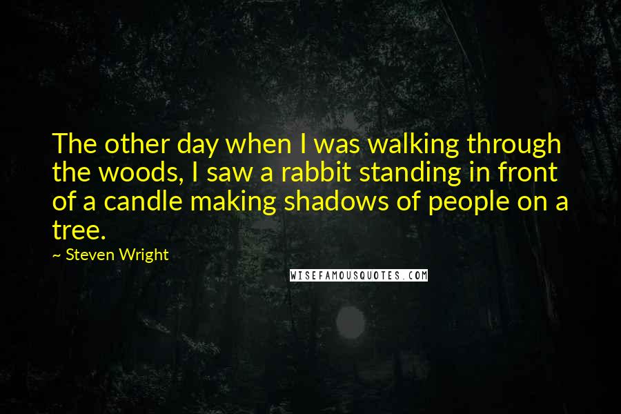 Steven Wright Quotes: The other day when I was walking through the woods, I saw a rabbit standing in front of a candle making shadows of people on a tree.