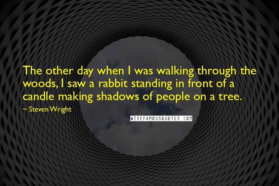 Steven Wright Quotes: The other day when I was walking through the woods, I saw a rabbit standing in front of a candle making shadows of people on a tree.